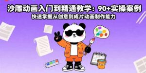 沙雕动画入门到精通教学：90+实操案例 快速掌握从创意到成片动画制作能力-优创圈