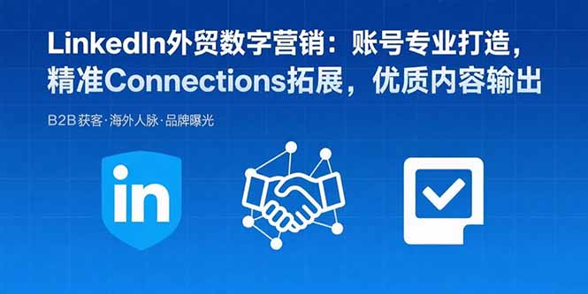 LinkedIn外贸数字营销：账号专业打造，精准Connections拓展，优质内容输出-优创圈
