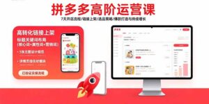 拼多多高阶运营课：7天开店流程/链接上架/选品策略/爆款打造与持续增长-优创圈
