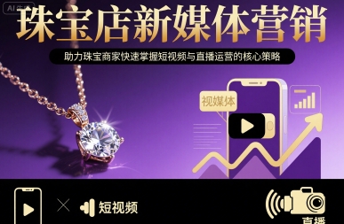 珠宝店新媒体营销，助力珠宝商家快速掌握短视频与直播运营的核心策略-创客圈