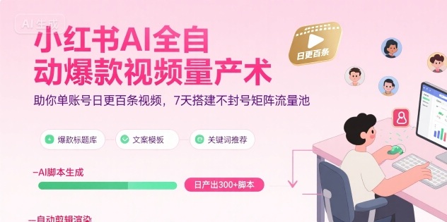 图片[1]-小红书AI全自动爆款视频量产术，助你单账号日更百条视频，7天搭建不封号矩阵流量池（更新8月）-聚创学社