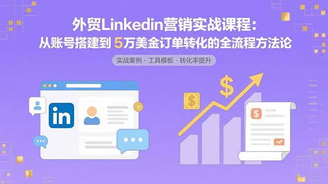 外贸LinkedIn营销实战课程：从账号搭建到5万美金订单转化的全流程方法论-聚创学社