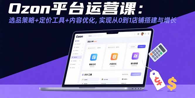 Ozon平台运营课：选品策略+定价工具+内容优化，实现从0到1店铺搭建与增长-伙伴笔记