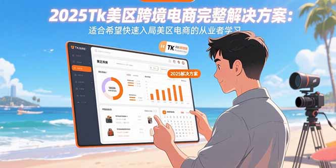 2025Tk美区跨境电商完整解决方案：适合希望快速入局美区电商的从业者学习-创客圈