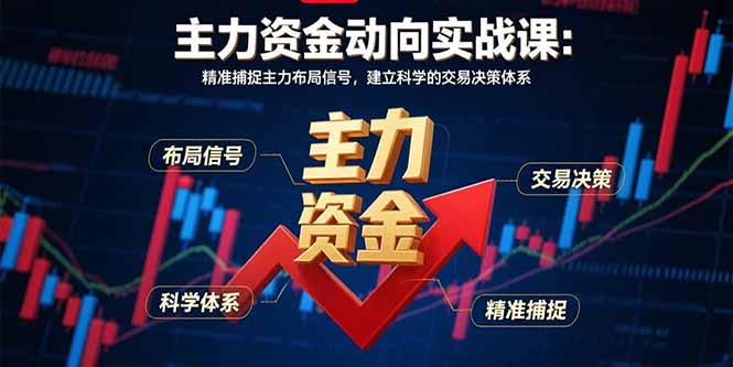 主力资金动向实战课-8月：精准捕捉主力布局信号，建立科学的交易决策体系-清创圈