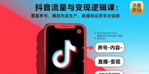 抖音流量与变现逻辑课:覆盖养号、爆款内容生产、直播间运营等全链路-优创圈