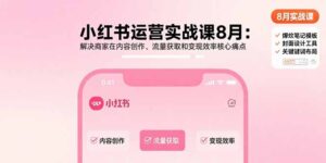 小红书运营实战课8月：解决商家在内容创作、流量获取和变现效率核心痛点-优创圈