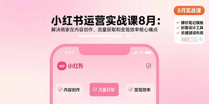 小红书运营实战课8月：解决商家在内容创作、流量获取和变现效率核心痛点-云创优业