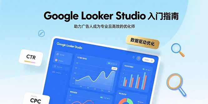 Google Looker Studio入门指南，助力广告人成为专业且高效的优化师-云创优业