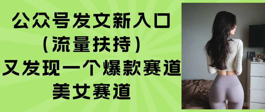 公众号发文新入口（流量扶持），又发现一个爆款赛道：美女赛道-优创圈