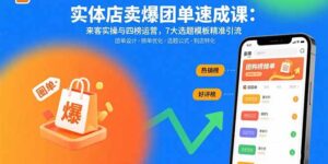 实体店卖爆团单速成课：来客实操与四榜运营，7大选题模板精准引流-优创圈