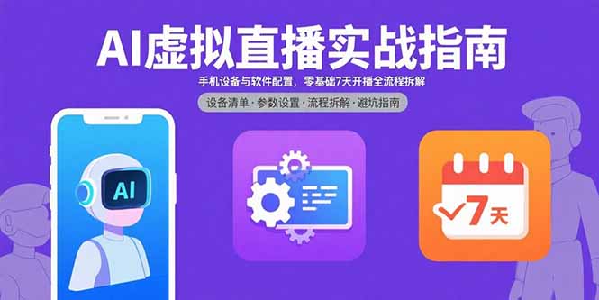 AI虚拟直播实战指南，手机设备与软件配置，零基础7天开播全流程拆解-优创圈