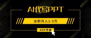 AI代写之高效制作PPT，永不失业副业兼职，全职月入1-5万【SOP手册】-优创圈