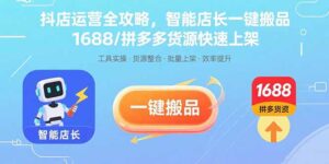 抖店运营全攻略，智能店长一键搬品，1688/拼多多货源快速上架-优创圈