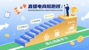 直播电商陪跑班：快速掌握直播电商的核心技能并实现就业/创业目标-优创圈