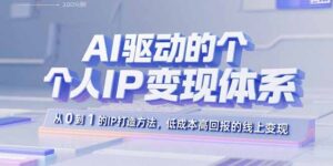 AI驱动的个人IP变现体系：从0到1的IP打造方法，低成本高回报的线上变现-优创圈