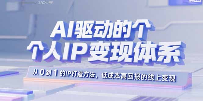 AI驱动的个人IP变现体系：从0到1的IP打造方法，低成本高回报的线上变现-胜创圈