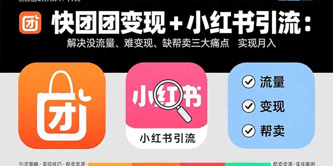 快团团变现+小红书引流：解决没流量、难变现、缺帮卖三大痛点 实现月入3w+-云创优业