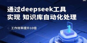 通过deepseek工具实现知识库自动化处理，工作效率提升10倍-优创圈