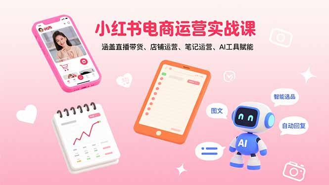 小红书电商运营实战课：涵盖直播带货、店铺运营、笔记运营、AI工具赋能-创客圈