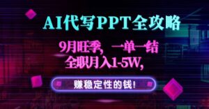 AI代写PPT全攻略，9月旺季，一单一结，全职月入1-5W，赚稳定性的钱！-优创圈