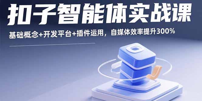 扣子智能体实战课，基础概念+开发平台+插件运用，自媒体效率提升300%-创客圈