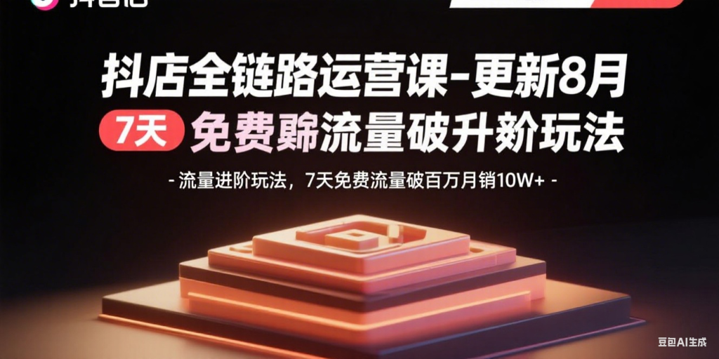抖店全链路运营课-更新8月:流量进阶玩法,7天免费流量破百万月销10W+-创客圈