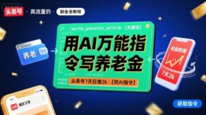 用AI万能指令写养老金，头条号7天狂撸2k【附AI指令】-优创圈