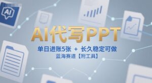 AI代写PPT，单日进账5张+，长久稳定可做，蓝海赛道【附工具】-优创圈