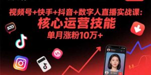 视频号+快手+抖音+数字人直播实战课(9月)：核心运营技能，单月涨粉10万+-优创圈