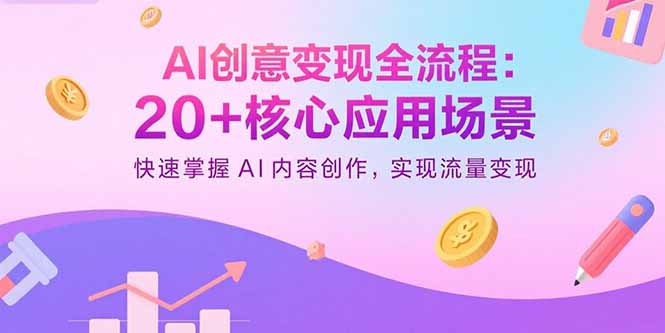 AI创意变现全流程：20+核心应用场景，快速掌握AI内容创作，实现流量变现-云创优业
