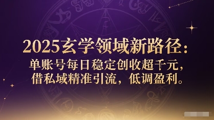 2025玄学领域新路径：单账号每日稳定创收1k+，借私域精准引流，低调盈利-优创圈