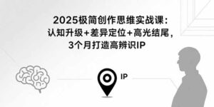 2025极简创作思维实战课：认知升级+差异定位+高光结尾，3个月打造高辨识IP-优创圈