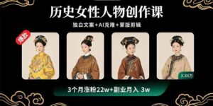 历史女性人物创作课：独白文案+AI克隆+蒙版剪辑，3个月涨粉22w+副业月入3w-优创圈