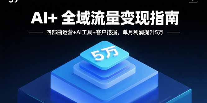AI+全域流量变现指南，四部曲运营+AI工具+客户挖掘，单月利润提升5万-胜创圈