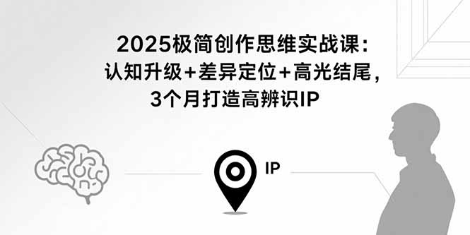 2025极简创作思维实战课：认知升级+差异定位+高光结尾，3个月打造高辨识IP-胜创圈