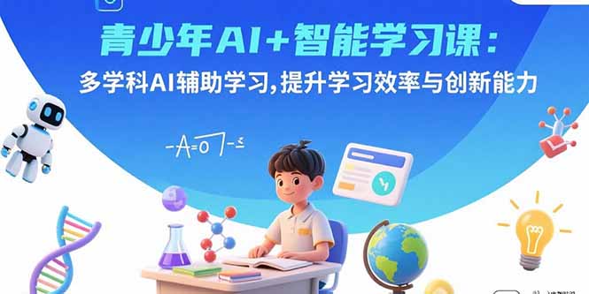 青少年AI+智能学习课：多学科AI辅助学习，提升学习效率与创新能力-取盛轻创