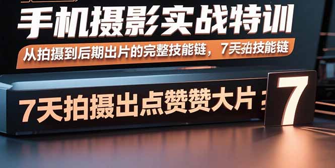 手机摄影实战特训，从拍摄到后期出片的完整技能链，7天拍出点赞大片-创客圈