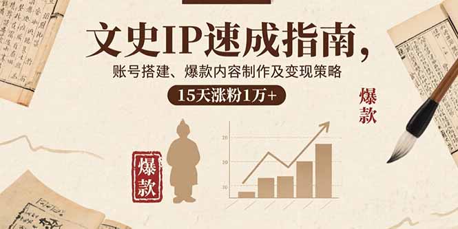 文史IP速成指南，账号搭建、爆款内容制作及变现策略，15天涨粉1万+-取盛轻创