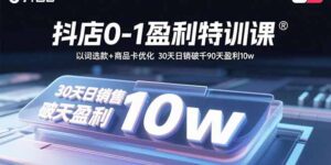 抖店0-1盈利特训课：以词选款+商品卡优化 30天日销破千90天盈利10w-优创圈