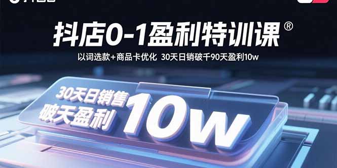 抖店0-1盈利特训课:以词选款+商品卡优化 30天日销破千90天盈利10w-云创优业