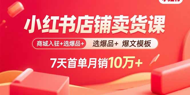 小红书店铺卖货课：商城入驻+选爆品+爆文模板，7天首单月销10万+-创客圈