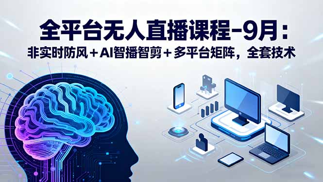 全平台无人直播课程：非实时防风＋AI智播智剪＋多平台矩阵，9月全套技术-创客圈
