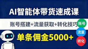AI智能体带货速成课，账号搭建+流量获取+转化技巧，单条佣金5000+-优创圈