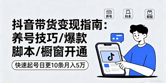 抖音带货变现指南：养号技巧/爆款脚本/橱窗开通，快速起号日更10条月入5万-优创圈