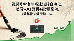 视频号中老年书法矩阵自动化:起号+AI剪辑+批量引流 7天起量30天涨粉10w+-优创圈