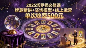 2025塔罗师必修课,牌意精讲+咨询模型+线上运营,单次收费500元-优创圈