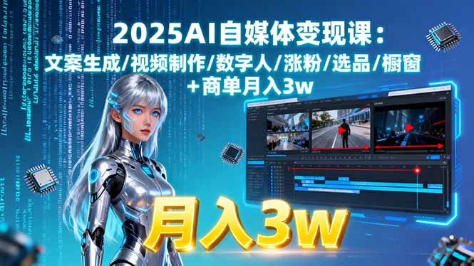 2025AI自媒体变现课:文案生成/视频制作/数字人/涨粉/选品/橱窗+商单月入3w-优创圈