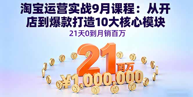 淘宝运营实战9月课程：从开店到爆款打造10大核心模块，21天0到月销百万-创客圈