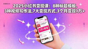 2025小红书变现课：8种标题模板,3种视频写作法,7大变现方式,3个月变现1万+-优创圈